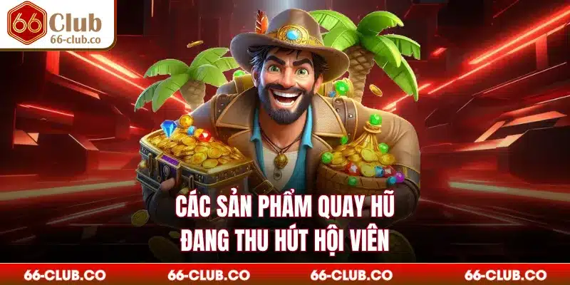 Các sản phẩm quay hũ đang thu hút hội viên