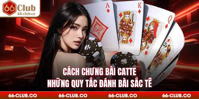 Cách Chưng Bài Catte - Những Quy Tắc Đánh Bài Sắc Tê