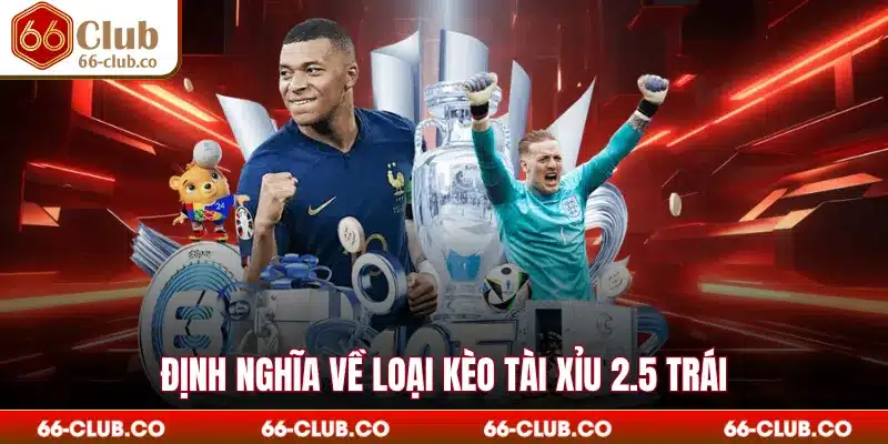 Định nghĩa về loại kèo tài xỉu 2.5 trái
