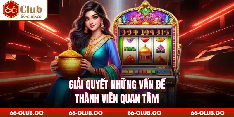 Giải quyết những vấn đề thành viên quan tâm