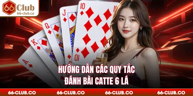Hướng dẫn các quy tắc đánh bài catte 6 lá