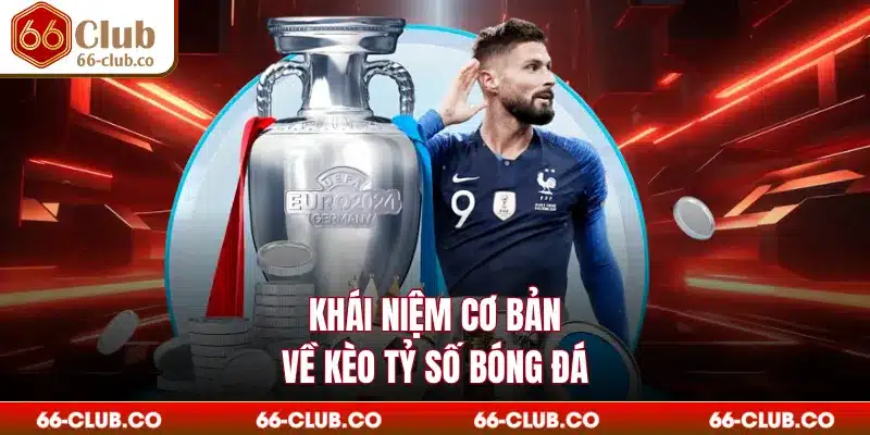 Khái niệm cơ bản về kèo tỷ số bóng đá