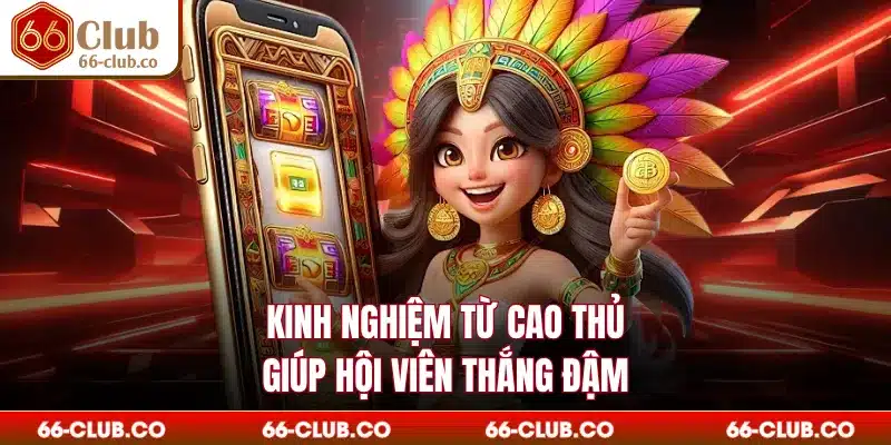 Kinh nghiệm từ cao thủ giúp hội viên thắng đậm