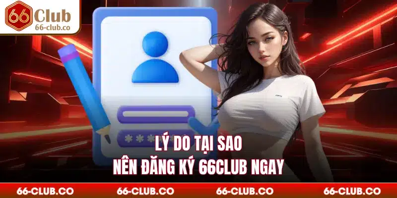 Lý do tại sao nên đăng ký 66club ngay
