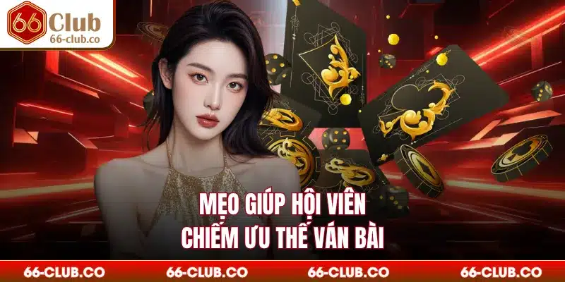 Mẹo giúp hội viên chiếm ưu thế ván bài