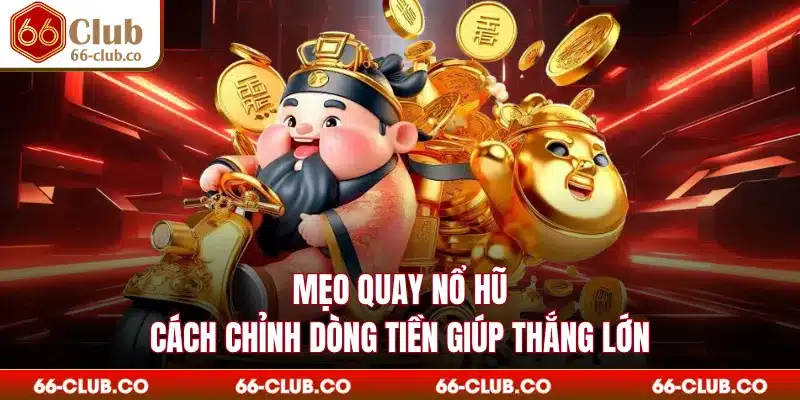 Mẹo Quay Nổ Hũ - Cách Chỉnh Dòng Tiền Giúp Thắng Lớn