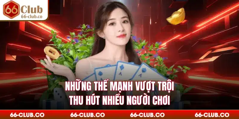 Những thế mạnh vượt trội thu hút nhiều người chơi