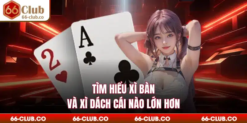 Tìm hiểu xì bàn và xì dách cái nào lớn hơn